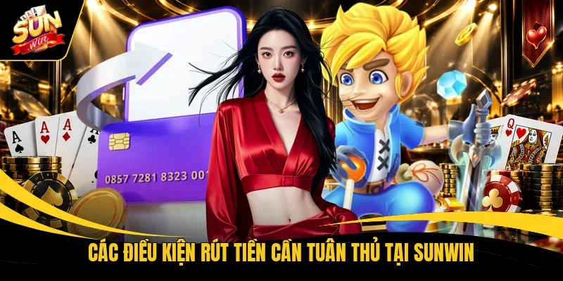 Các điều kiện rút tiền cần tuân thủ tại Sunwin 