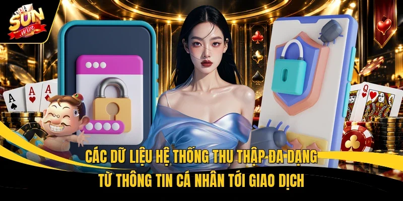 Các dữ liệu hệ thống thu thập đa dạng từ thông tin cá nhân tới giao dịch