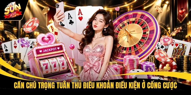 Cần chú trọng tuân thủ điều khoản điều kiện ở cổng cược