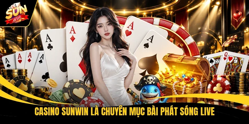 Casino Sunwin là chuyên mục bài phát sóng live
