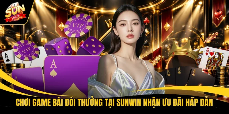 Chơi game bài đổi thưởng tại Sunwin nhận ưu đãi hấp dẫn 