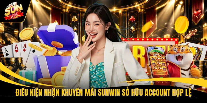 Điều kiện nhận khuyến mãi Sunwin sở hữu account hợp lệ