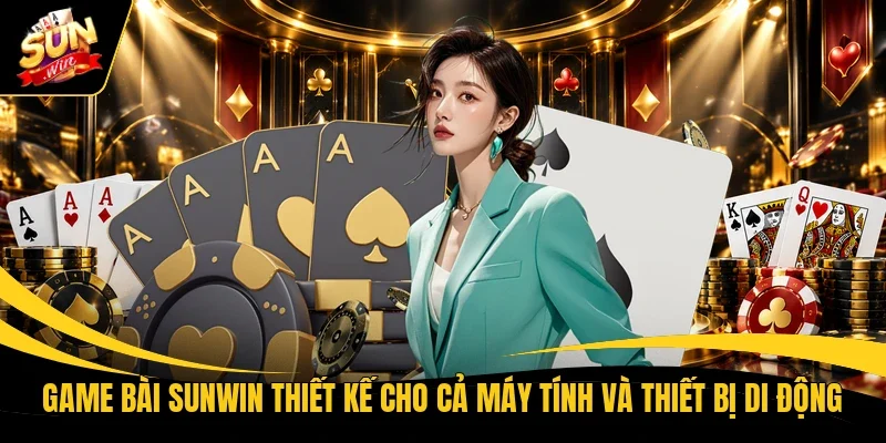 Game bài Sunwin thiết kế cho cả máy tính và thiết bị di động