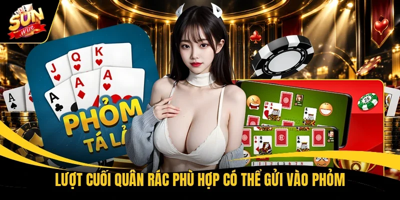 Lượt cuối quân rác phù hợp có thể gửi vào Phỏm