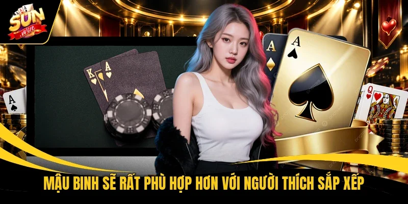 Mậu Binh sẽ rất phù hợp hơn với người thích sắp xếp