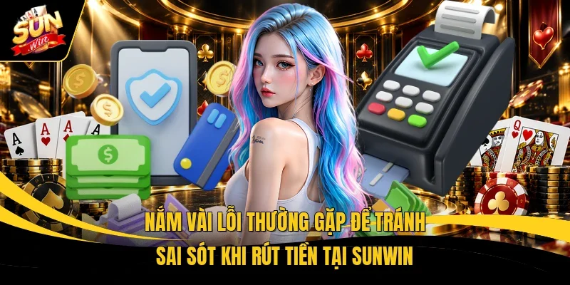 Nắm vài lỗi thường gặp để tránh sai sót khi rút tiền tại Sunwin 