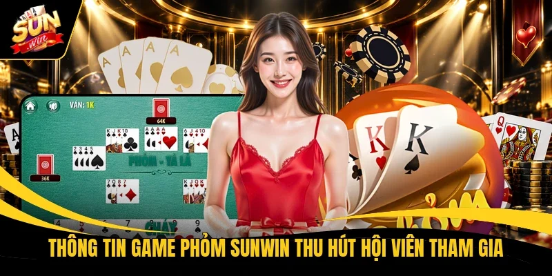 Thông tin game Phỏm Sunwin thu hút hội viên tham gia 