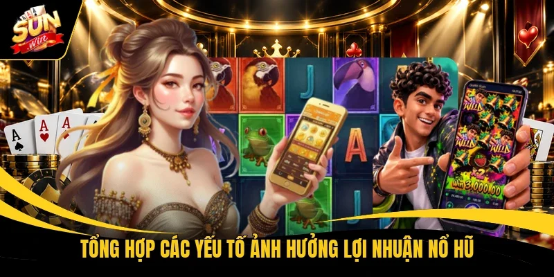 Tổng hợp các yếu tố ảnh hưởng lợi nhuận nổ hũ