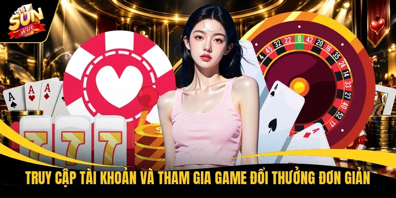 Truy cập tài khoản và tham gia game đổi thưởng đơn giản 